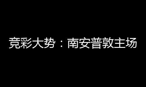 客战安普拜仁不败大势敦主南竞彩场无胜 欧冠